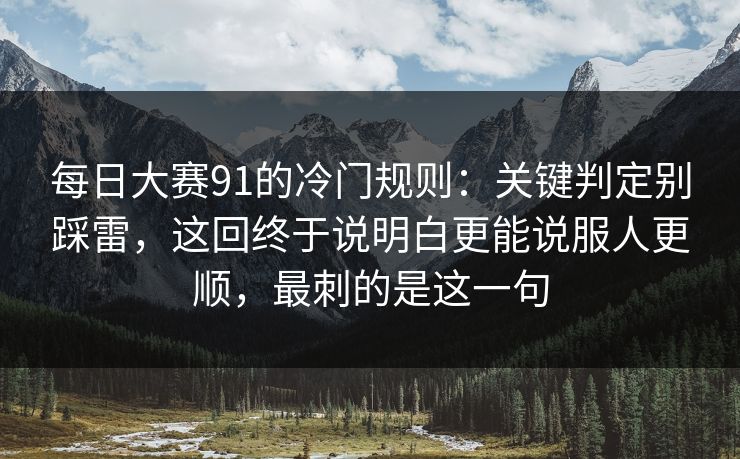 每日大赛91的冷门规则：关键判定别踩雷，这回终于说明白更能说服人更顺，最刺的是这一句
