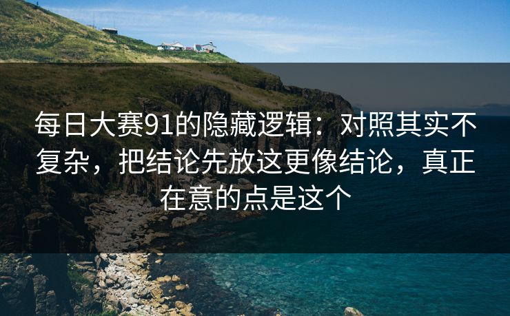 每日大赛91的隐藏逻辑：对照其实不复杂，把结论先放这更像结论，真正在意的点是这个