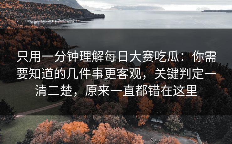 只用一分钟理解每日大赛吃瓜：你需要知道的几件事更客观，关键判定一清二楚，原来一直都错在这里  第1张