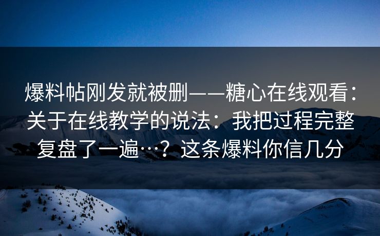 爆料帖刚发就被删——糖心在线观看:关于在线教学的说法:我把过程完整复盘了一遍…?这条爆料你信几分