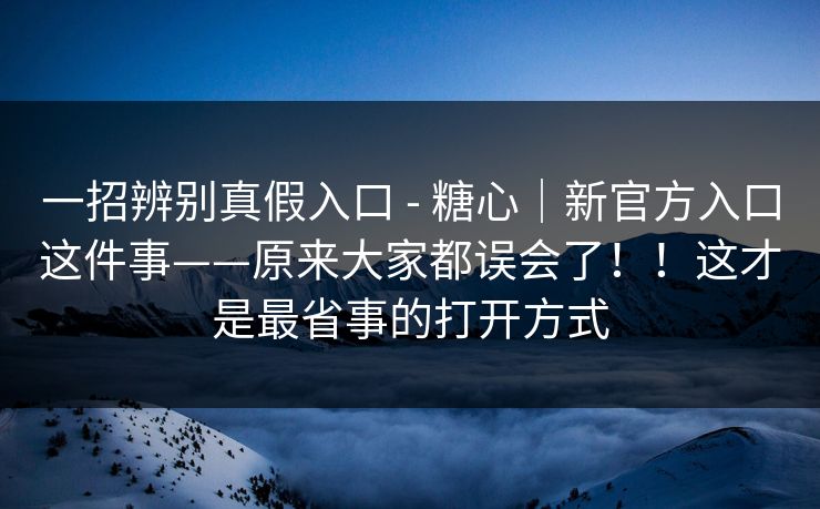 一招辨别真假入口 - 糖心|新官方入口这件事——原来大家都误会了!!这才是最省事的打开方式 第1张 一招辨别真假入口 - 糖心|新官方入口这件事——原来大家都误会了!!这才是最省事的打开方式 第1张